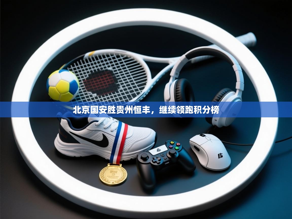 北京国安胜贵州恒丰,继续领跑积分榜 第2张