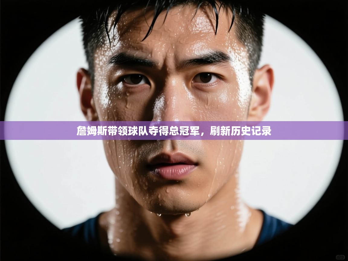 詹姆斯带领球队夺得总冠军,刷新历史记录 第2张