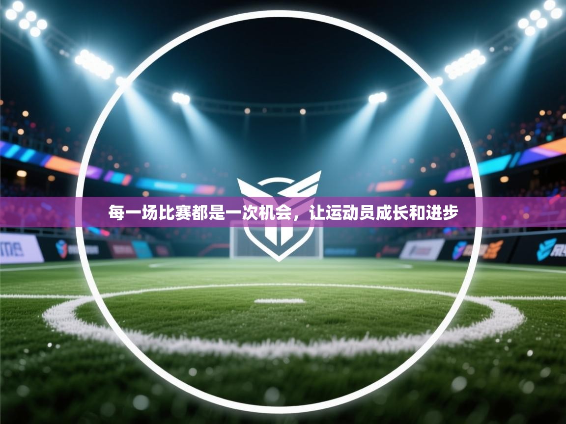 每一场比赛都是一次机会,让运动员成长和进步