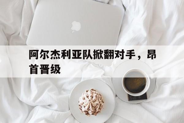 阿尔杰利亚队掀翻对手，昂首晋级